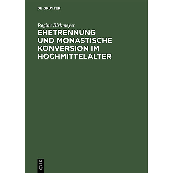 Ehetrennung und monastische Konversion im Hochmittelalter, Regine Birkmeyer