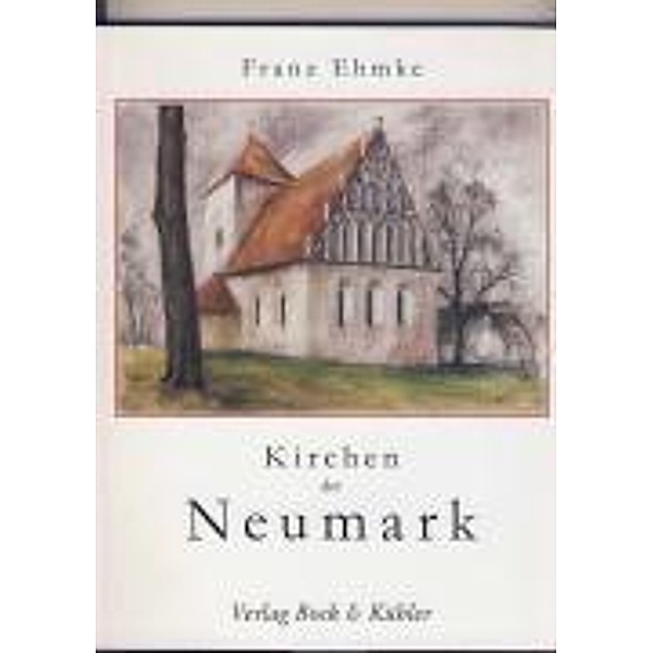 Ehmke, F: Kirchen in der Neumark, Franz Ehmke