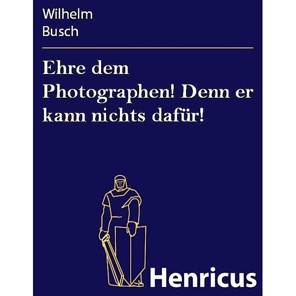 Ehre dem Photographen! Denn er kann nichts dafür!, Wilhelm Busch