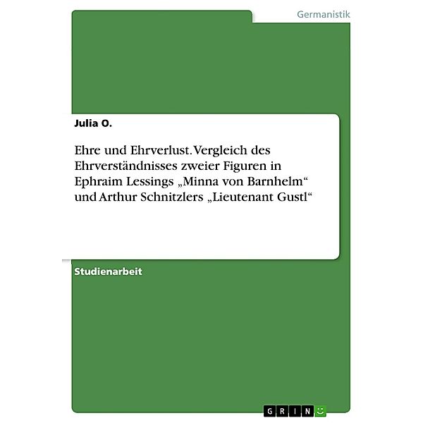 Ehre und Ehrverlust. Vergleich des Ehrverständnisses zweier Figuren in Ephraim Lessings Minna von Barnhelm und Arthur Schnitzlers Lieutenant Gustl, Julia O.