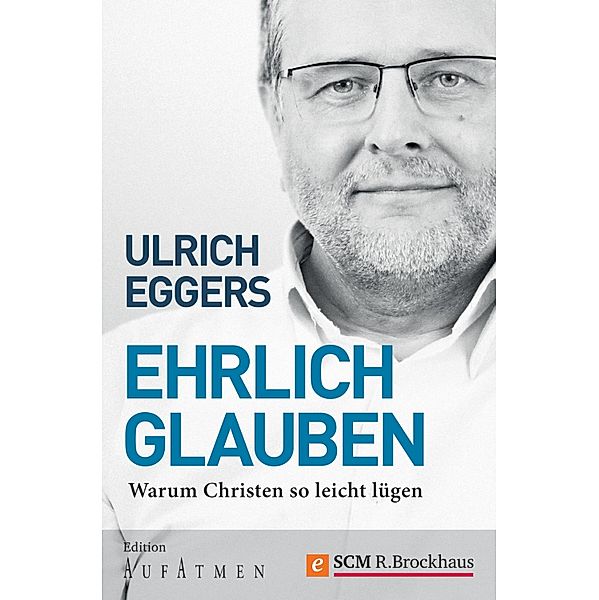 Ehrlich glauben / Edition Aufatmen, Ulrich Eggers