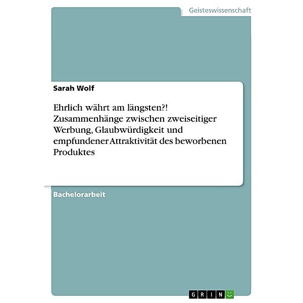 Ehrlich währt am längsten?! Zusammenhänge zwischen zweiseitiger Werbung, Glaubwürdigkeit und empfundener Attraktivität des beworbenen Produktes, Sarah Wolf