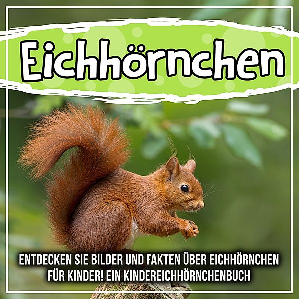 Eichhörnchen: Entdecken Sie Bilder und Fakten über Eichhörnchen für Kinder! Ein Kindereichhörnchenbuch / Bold Kids, Bold Kids