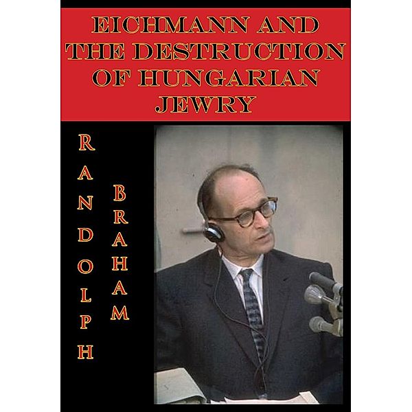 Eichmann And The Destruction Of Hungarian Jewry, Randolph L. Braham