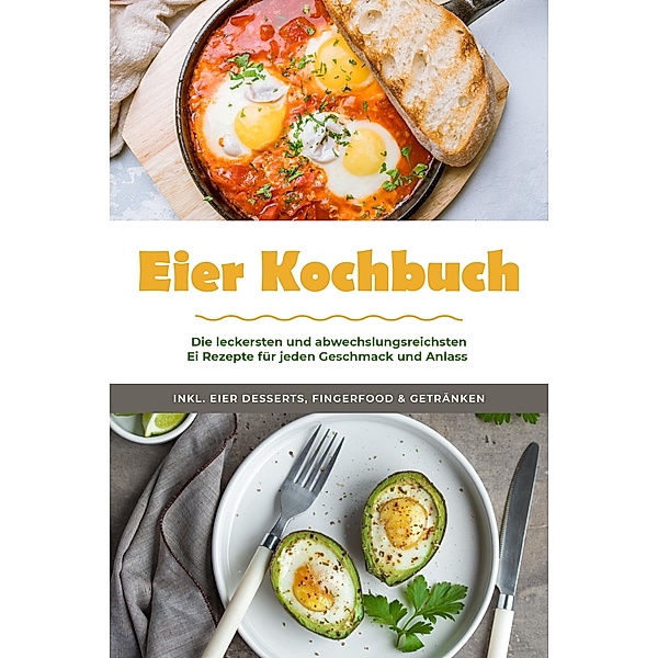 Eier Kochbuch: Die leckersten und abwechslungsreichsten Ei Rezepte für jeden Geschmack und Anlass - inkl. Eier Desserts, Fingerfood & Getränken, Marie Neuhaus