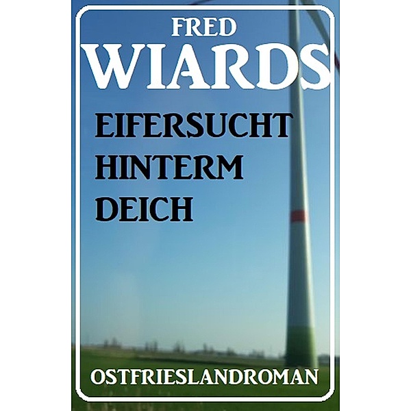 Eifersucht hinterm Deich: Ostfrieslandroman, Fred Wiards