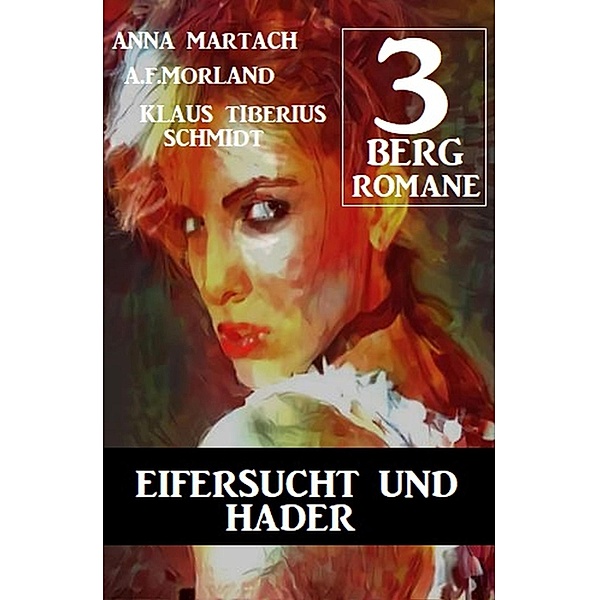 Eifersucht und Hader: Drei Bergromane, Anna Martach, A. F. Morland, Klaus Tiberius Schmidt
