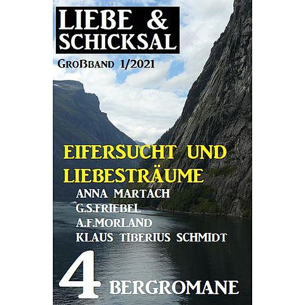 Eifersucht und Liebesträume: Liebe & Schicksal Großband 1/2021, Anna Martach, A. F. Morland, G. S. Friebel, Klaus Tiberius Schmidt