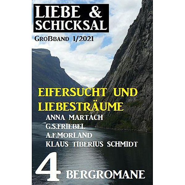 Eifersucht und Liebesträume: Liebe & Schicksal Großband 1/2021, Anna Martach, Klaus Tiberius Schmidt, G. S. Friebel, A. F. Morland