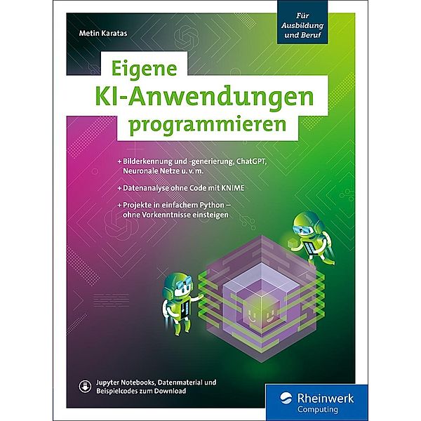 Eigene KI-Anwendungen programmieren / Rheinwerk Computing, Metin Karatas