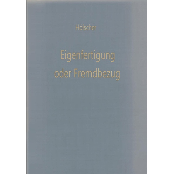 Eigenfertigung oder Fremdbezug / Betriebswirtschaftliche Beiträge Bd.18, Klaus Hölscher