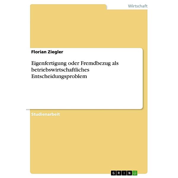 Eigenfertigung oder Fremdbezug als betriebswirtschaftliches Entscheidungsproblem, Florian Ziegler