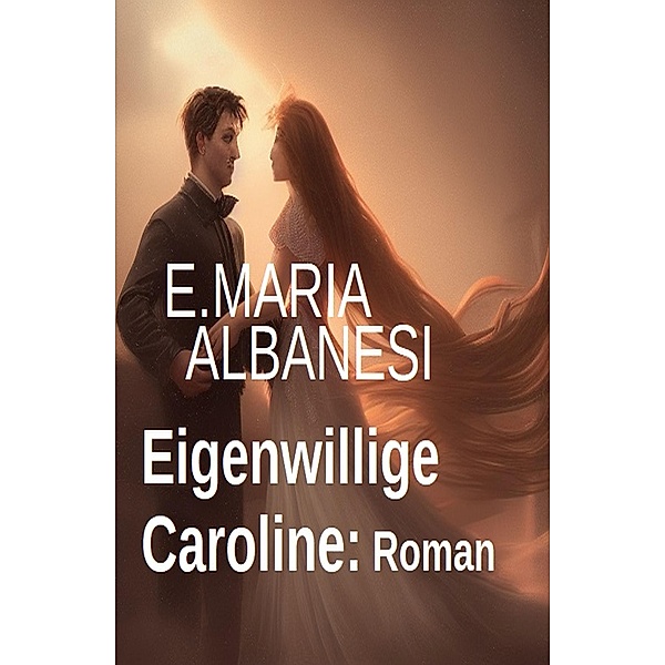 Eigenwillige Caroline: Roman, E. Maria Albanesi