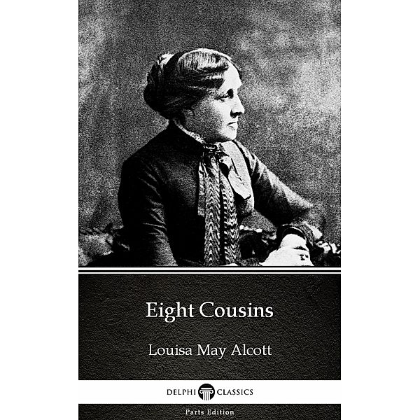 Eight Cousins by Louisa May Alcott (Illustrated) / Delphi Parts Edition (Louisa May Alcott) Bd.7, Louisa May Alcott