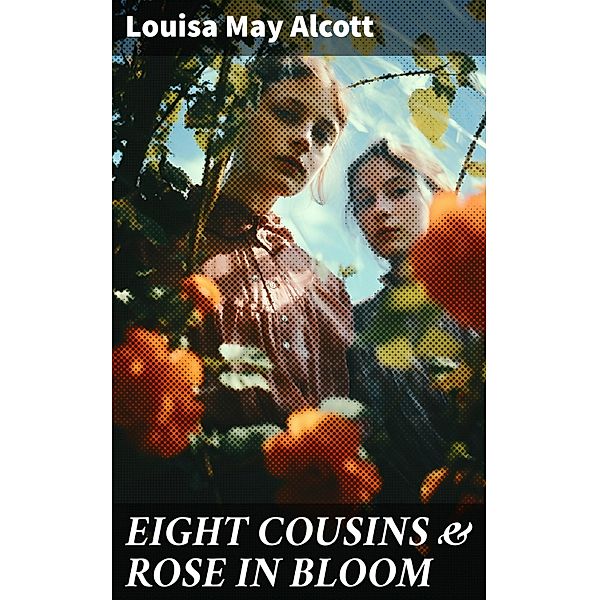 EIGHT COUSINS & ROSE IN BLOOM, Louisa May Alcott