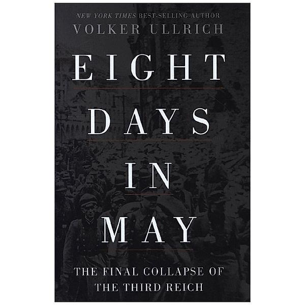 Eight Days in May - The Final Collapse of the Third Reich, Volker Ullrich, Jefferson Chase