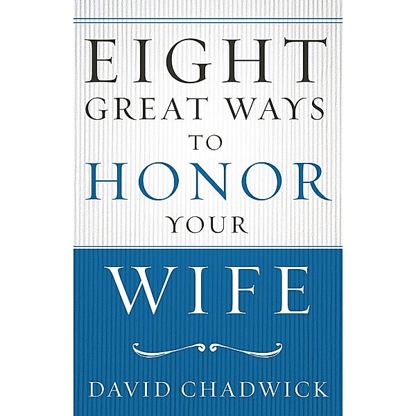 Eight Great Ways(TM) to Honor Your Wife, David Chadwick