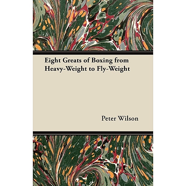 Eight Greats of Boxing from Heavy-Weight to Fly-Weight, Peter Wilson