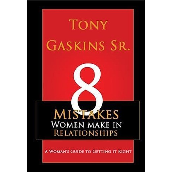 Eight Mistakes Women Make in Relationships, Tony A Gaskins Sr