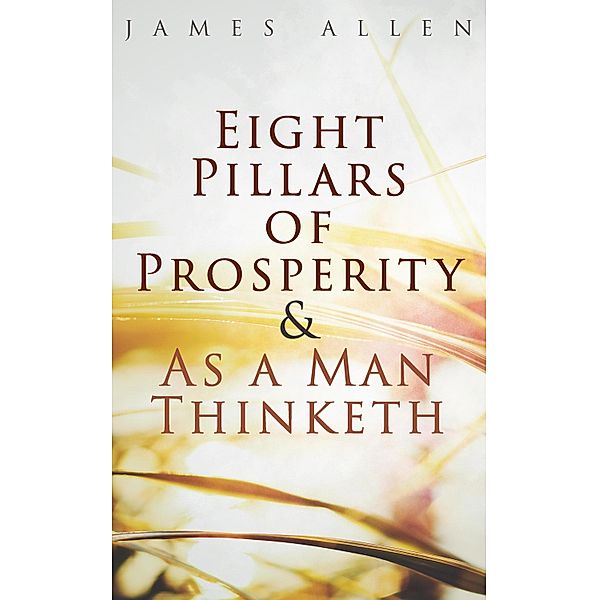 Eight Pillars of Prosperity & As a Man Thinketh, James Allen