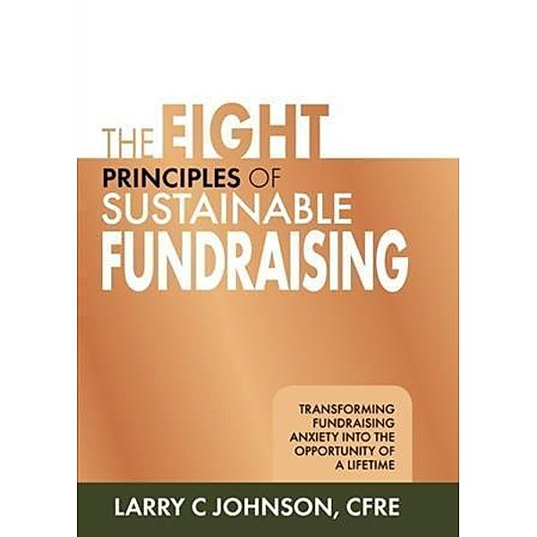 Eight Principles of Sustainable Fundraising, Larry C. Johnson