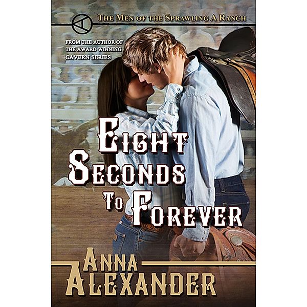 Eight Seconds to Forever (Men of the Sprawling A Ranch, #5) / Men of the Sprawling A Ranch, Anna Alexander