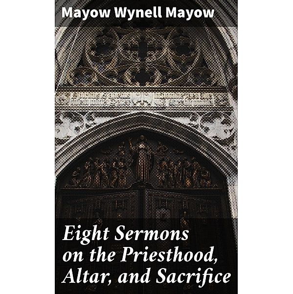 Eight Sermons on the Priesthood, Altar, and Sacrifice, Mayow Wynell Mayow