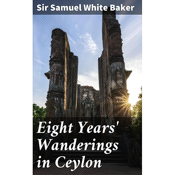 Eight Years' Wanderings in Ceylon, Samuel White Baker