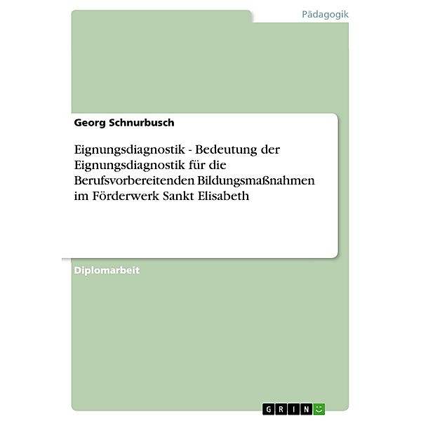 Eignungsdiagnostik - Bedeutung der Eignungsdiagnostik für die Berufsvorbereitenden Bildungsmassnahmen im Förderwerk Sankt Elisabeth, Georg Schnurbusch