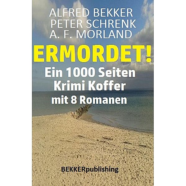 Ein 1000 Seiten Krimi Koffer mit 8 Romanen: Ermordet!, Alfred Bekker, Peter Schrenk, A. F. Morland