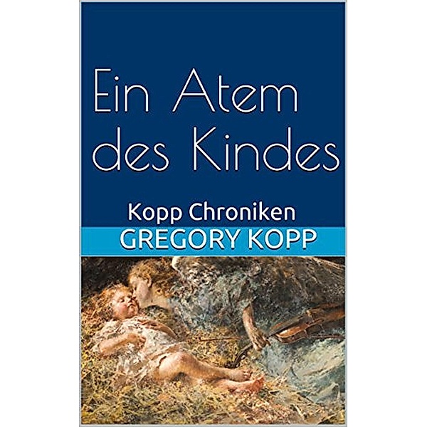 Ein Atem des Kindes (Kopp Chroniken, #4) / Kopp Chroniken, Gregory Kopp