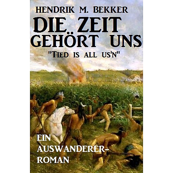 Ein Auswanderer-Roman: Die Zeit gehört uns - Tied is all us'n, Hendrik M. Bekker