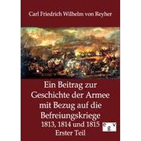 Ein Beitrag zur Geschichte der Armee mit Bezug auf die Befreiungskriege 1813, 1814 und 1815, Carl Friedrich Wilhelm von Reyher
