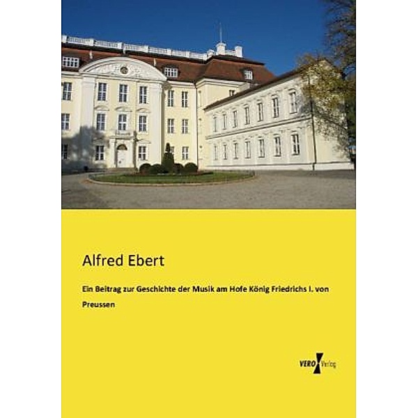 Ein Beitrag zur Geschichte der Musik am Hofe König Friedrichs I. von Preussen, Alfred Ebert