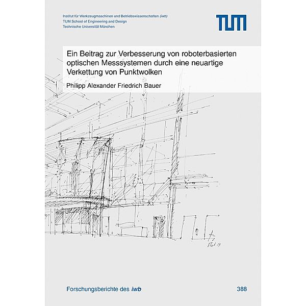 Ein Beitrag zur Verbesserung von roboterbasierten optischen Messsystemen durch eine neuartige Verkettung von Punktwolken / Forschungsberichte IWB Bd.388, Philipp Alexander Friedrich Bauer