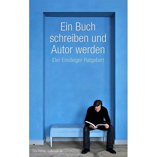 Ein Buch schreiben und Autor werden (Der Einsteiger-Ratgeber), Tim Rohrer