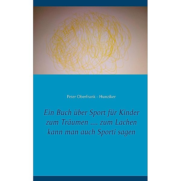 Ein Buch über Sport für Kinder zum Träumen .... zum Lachen kann man auch Sporti sagen, Peter Oberfrank - Hunziker
