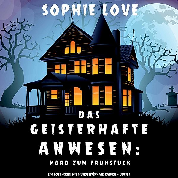 Ein Cozy-Krimi mit Hundespürnase Casper - 1 - Das Geisterhafte Anwesen: Mord zum Frühstück (Ein Cozy-Krimi mit Hundespürnase Casper — Buch 1), Sophie Love