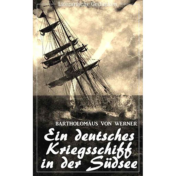 Ein deutsches Kriegsschiff in der Südsee: Die Reise der Kreuzerkorvette Ariadne in den Jahren 1877-1881 (Bartholomäus von Werner) (Literarische Gedanken Edition), Bartholomäus von Werner