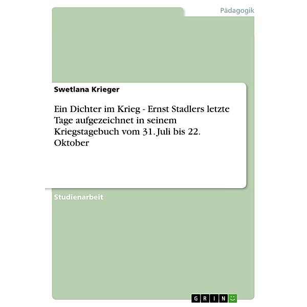 Ein Dichter im Krieg - Ernst Stadlers letzte Tage aufgezeichnet in seinem Kriegstagebuch vom 31. Juli bis 22. Oktober, Swetlana Krieger