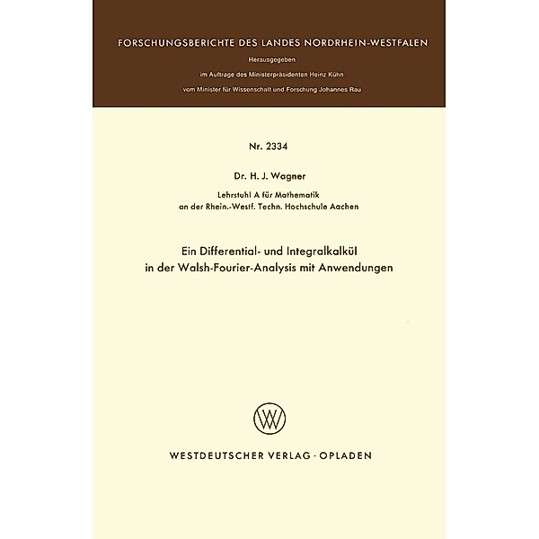 Ein Differential- und Integralkalkül in der Walsh-Fourier-Analysis mit Anwendungen / Forschungsberichte des Landes Nordrhein-Westfalen Bd.2334, Heinrich J. Wagner