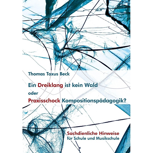Ein Dreiklang ist kein Wald oder: Praxisschock Kompositionspädagogik?, Thomas Taxus Beck