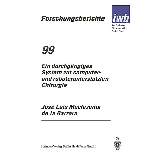 Ein durchgängiges System zur computer- und roboterunterstützten Chirurgie / iwb Forschungsberichte Bd.99, Jose Luis Moctezuma de la Barrera