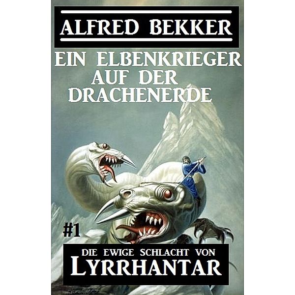 Ein Elbenkrieger auf der Drachenerde: Die Ewige Schlacht von Lyrrhantar #1 / Fantasy-Serie Lyrrhantar Bd.1, Alfred Bekker