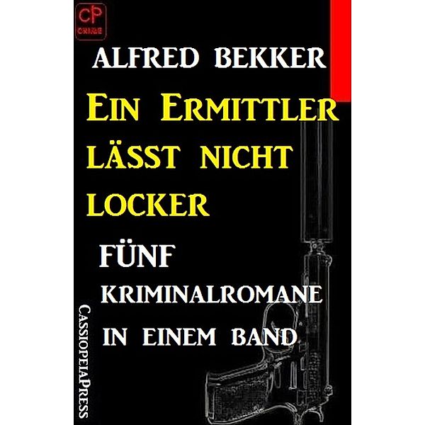Ein Ermittler lässt nicht locker: Fünf Kriminalromane in einem Band, Alfred Bekker