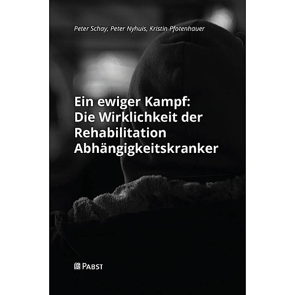 Ein ewiger Kampf: Die Wirklichkeit der Rehabilitation Abhängigkeitskranker, Peter Schay, Peter Nyhuis, Kristin Pfotenhauer