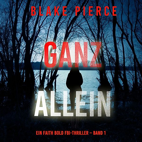 Ein Faith Bold FBI-Thriller - 1 - Ganz Allein (Ein Faith Bold FBI-Thriller – Band 1), Blake Pierce