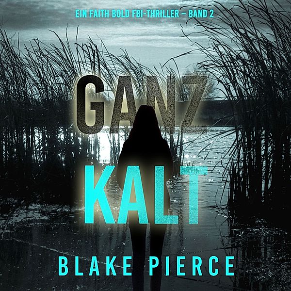 Ein Faith Bold FBI-Thriller - 2 - Ganz Kalt (Ein Faith Bold FBI-Thriller – Band 2), Blake Pierce