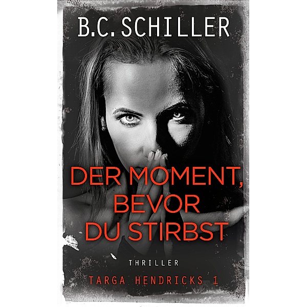 Ein Fall für Targa Hendricks 1: 1 Der Moment, bevor du stirbst - Thriller, B. C. Schiller