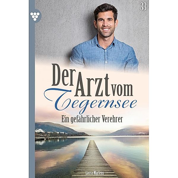 Ein gefährlicher Verehrer / Der Arzt vom Tegernsee Bd.33, Laura Martens